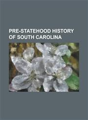 Pre-Statehood History of South Carolina Anglo-Cherokee War, Battle of Alamance, Battle of Flint River, Carolana, Cassique, Charles Town Expedition, C,1157447643,9781157447641