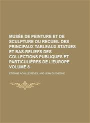 Musee de Peinture Et de Sculpture Ou Recueil Des Principaux Tableaux Statues Et Bas-Reliefs Des Collections Publiques Et Particulieres de L'Europe Vol,1230123024,9781230123028