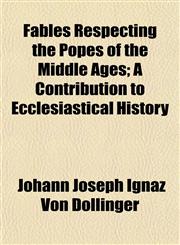 Fables Respecting the Popes of the Middle Ages; A Contribution to Ecclesiastical History,1153350653,9781153350655