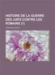 Histoire de La Guerre Des Juifs Contre Les Romains (1 ),1234881497,9781234881498