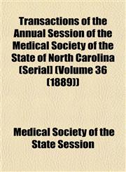 Transactions of the Annual Session of the Medical Society of the State of North Carolina (Serial] (Volume 36 (1889)),1153244209,9781153244206