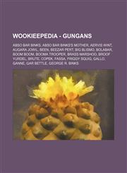 Wookieepedia - Gungans Abso Bar Binks, Abso Bar Binks's mother, Aervis Wint, Augara Jowil, Been, Beezar Pert, Big Blismo, BolaBar, Boom Boom, Booma Trooper, Brass Marshoo, Broof Yurdel, Brute, Copek, Fassa, Friggy Squig, Gallo, Ganne, Gar Bettle, George,1234681587,9781234681586