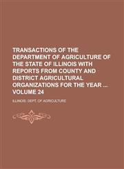 Transactions of the Department of Agriculture of the State of Illinois with Reports from County and District Agricultural Organizations for the Year  Volume 24,1236967836,9781236967831
