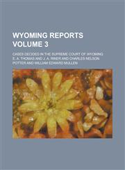 Wyoming Reports; Cases Decided in the Supreme Court of Wyoming Volume 3,123424375X,9781234243753