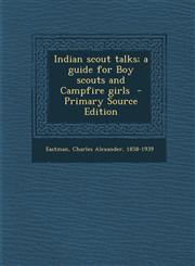 Indian Scout Talks; A Guide for Boy Scouts and Campfire Girls,1287664636,9781287664635