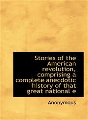 Stories of the American revolution, comprising a complete anecdotic history of that great national e,1117473449,9781117473444