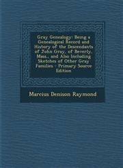 Gray Genealogy Being a Genealogical Record and History of the Descendants of John Gray, of Beverly, Mass., and Also Including Sketche,1295507064,9781295507061