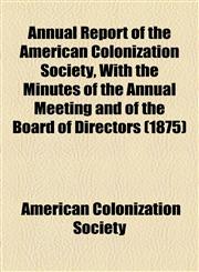 Annual Report of the American Colonization Society, With the Minutes of the Annual Meeting and of the Board of Directors (1875),1154611418,9781154611410