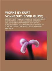 Works by Kurt Vonnegut (Book Guide) Books by Kurt Vonnegut, Novels by Kurt Vonnegut, Short stories by Kurt Vonnegut,1155964497,9781155964492