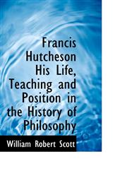 Francis Hutcheson His Life, Teaching and Position in the History of Philosophy,1116449498,9781116449495