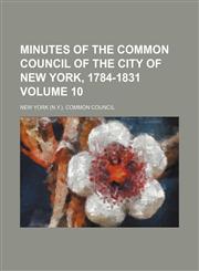 Minutes of the Common Council of the City of New York, 1784-1831 Volume 10,1152671405,9781152671409