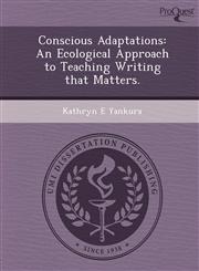Conscious Adaptations An Ecological Approach to Teaching Writing that Matters.,1249894344,9781249894346