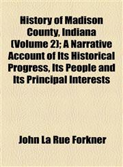 History of Madison County, Indiana (Volume 2); A Narrative Account of Its Historical Progress, Its People and Its Principal Interests,1155002784,9781155002781