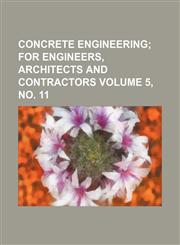 Concrete engineering Volume 5, no. 11 ;  for engineers, architects and contractors,113082019X,9781130820195