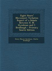Eight Hours' Movement Verbatim Report of a Debate Between H. M. Hyndman and C. Bradlaugh - Primary Source Edition,1287580882,9781287580881
