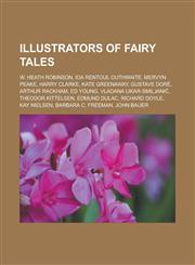 Illustrators of Fairy Tales W. Heath Robinson, Ida Rentoul Outhwaite, Mervyn Peake, Harry Clarke, Kate Greenaway, Gustave Dore, Arthur Rackham, Ed,1155705858,9781155705859