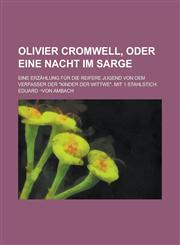 Olivier Cromwell, oder eine Nacht im Sarge; Eine Erzählung für die reifere Jugend von dem Verfasser der "Kinder der Wittwe". Mit 1 Stahlstich,1236922115,9781236922113