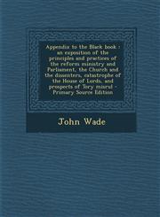 Appendix to the Black Book An Exposition of the Principles and Practices of the Reform Ministry and Parliament, the Church and the Dissenters, CA,1287807410,9781287807414