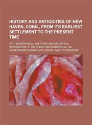 History and Antiquities of New Haven, Conn., from Its Earliest Settlement to the Present Time; With Biographical Sketches and Statistical Information,1154728994,9781154728996