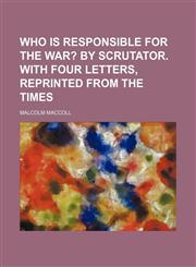 Who Is Responsible for the War?; By Scrutator. With Four Letters, Reprinted From the Times,1154201929,9781154201925