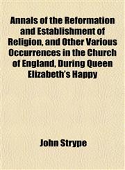 Annals of the Reformation and Establishment of Religion, and Other Various Occurrences in the Church of England, During Queen Elizabeth's Happy,1151889474,9781151889478