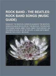 Rock Band - The Beatles Rock Band songs (Music Guide): Songs by The Beatles, Songs in album by The Beatles, Songs in album Revolver by The Beatles, The Beatles: Rock Band Songs, ABBEY ROAD, Abbey Road Medley, All You Need Is Love,1234780178,9781234780173