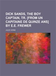Dick Sands, the boy captain, tr. [from Un capitaine de quinze ans] by E.E. Frewer,1234343894,9781234343897