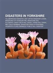 Disasters in Yorkshire Hillsborough disaster, 2007 United Kingdom floods, Bradford City stadium fire, Penistone rail accidents,1155666631,9781155666631