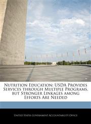 Nutrition Education USDA Provides Services through Multiple Programs, but Stronger Linkages among Efforts Are Needed,124068939X,9781240689392