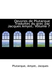 Oeuvres de Plutarque Traduites du grec par Jacques Amyot. Volume 7,1110369565,9781110369560