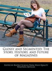 Glossy and Segmented The Story, History, and Future of Magazines,1241317402,9781241317409