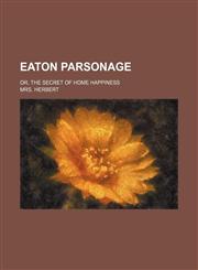 Eaton parsonage; or, the secret of home happiness,1151561495,9781151561497