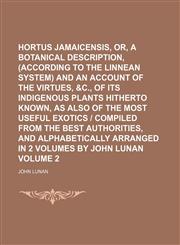 Hortus jamaicensis, or, A botanical description, (according to the Linnean system) and an account of the virtues, &c., of its indigenous plants hitherto known, as also of the most useful exotics | compiled from the best authorities, and alphabetically Vol,1130415171,9781130415179