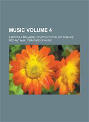 Music; A Monthly Magazine, Devoted to the Art, Science, Technic and Literature of Music Volume 4,1154676978,9781154676976