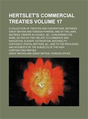 Hertslet's commercial treaties Volume 17; A collection of treaties and conventions, between Great Britain and foreign powers, and of the laws, decrees, orders in council, &c., concerning the same, so far as they relate to commerce and navigation, slavery,,1153800039,9781153800037