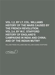 Vol.1,2, by lt. col. Williams History of the wars caused by the French revolution. Vol.3,4, by W.C. Stafford History of England's campaigns in India and China;  and of the Indian mutiny,1231249838,9781231249833