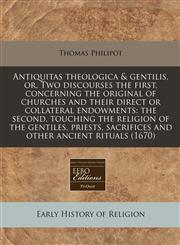 Antiquitas theologica & gentilis, or, Two discourses the first, concerning the original of churches and their direct or collateral endowments the second, touching the religion of the gentiles, priests, sacrifices and other ancient rituals (1670),1240833563,9781240833566