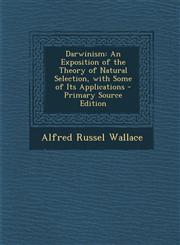 Darwinism An Exposition of the Theory of Natural Selection, with Some of Its Applications,1287438687,9781287438687