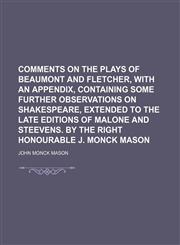 Comments on the plays of Beaumont and Fletcher, with an appendix, containing some further observations on Shakespeare, extended to the late editions of Malone and Steevens. By the Right Honourable J. Monck Mason,1150657782,9781150657788