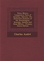 Water Meters Comparative Tests of Accuracy, Delivery, Etc. Distinctive Features of the Worthington, Kennedy, Siemens and Hesse Mete,1287396356,9781287396352