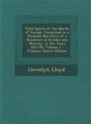 Field Sports of the North of Europe Comprised in a Personal Narrative of a Residence in Sweden and Norway, in the Years 1827-28, Volume 1 - Primary S,1287729045,9781287729044
