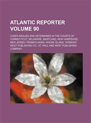 Atlantic Reporter; Cases Argued and Determined in the Courts of Connecticut, Delaware, Maryland, New Hampshire, New Jersey, Pennsylvania, Rhode Island,1130679837,9781130679830