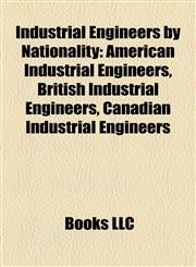 Industrial Engineers by Nationality American Industrial Engineers, British Industrial Engineers, Canadian Industrial Engineers,1158128746,9781158128747