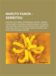 Naruto Fanon - Seireitou Akatsuki, Alex Nara, Amakenseiga, Amatsu, Ancient Fusion Dance, Arushen, Ascended Bankai, Atavism of the Seikōzoku, Bakuryūha, Bakutsurugi, Bankakyou Byakugan, Battle at Wulong Forest, Betrayal and Defection, Big Bang Kokuhō,1234719282,9781234719289