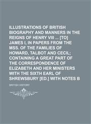 Illustrations of British History, Biography and Manners in the Reigns of Henry VIII [To] James I, in Papers from the Mss. of the Families of Howard, T,1150264691,9781150264696