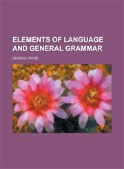 Elements of Language and General Grammar,1234262363,9781234262365