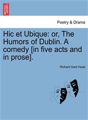 Hic et Ubique or, The Humors of Dublin. A comedy [in five acts and in prose].,1241132488,9781241132484