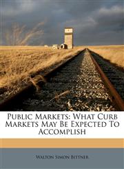 Public Markets What Curb Markets May Be Expected To Accomplish,1173333118,9781173333119