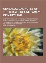 Genealogical Notes of the Chamberlaine Family of Maryland; (Eastern Shore, ) and of the Following Connected Families Neale-Lloyd, Tilghman Robins, Ho,1230422951,9781230422954
