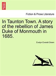 In Taunton Town. A story of the rebellion of James Duke of Monmouth in 1685.,1241213763,9781241213763
